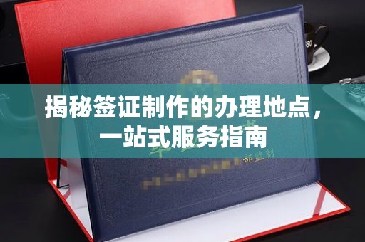 敦化揭秘签证制作的办理地点，一站式服务指南